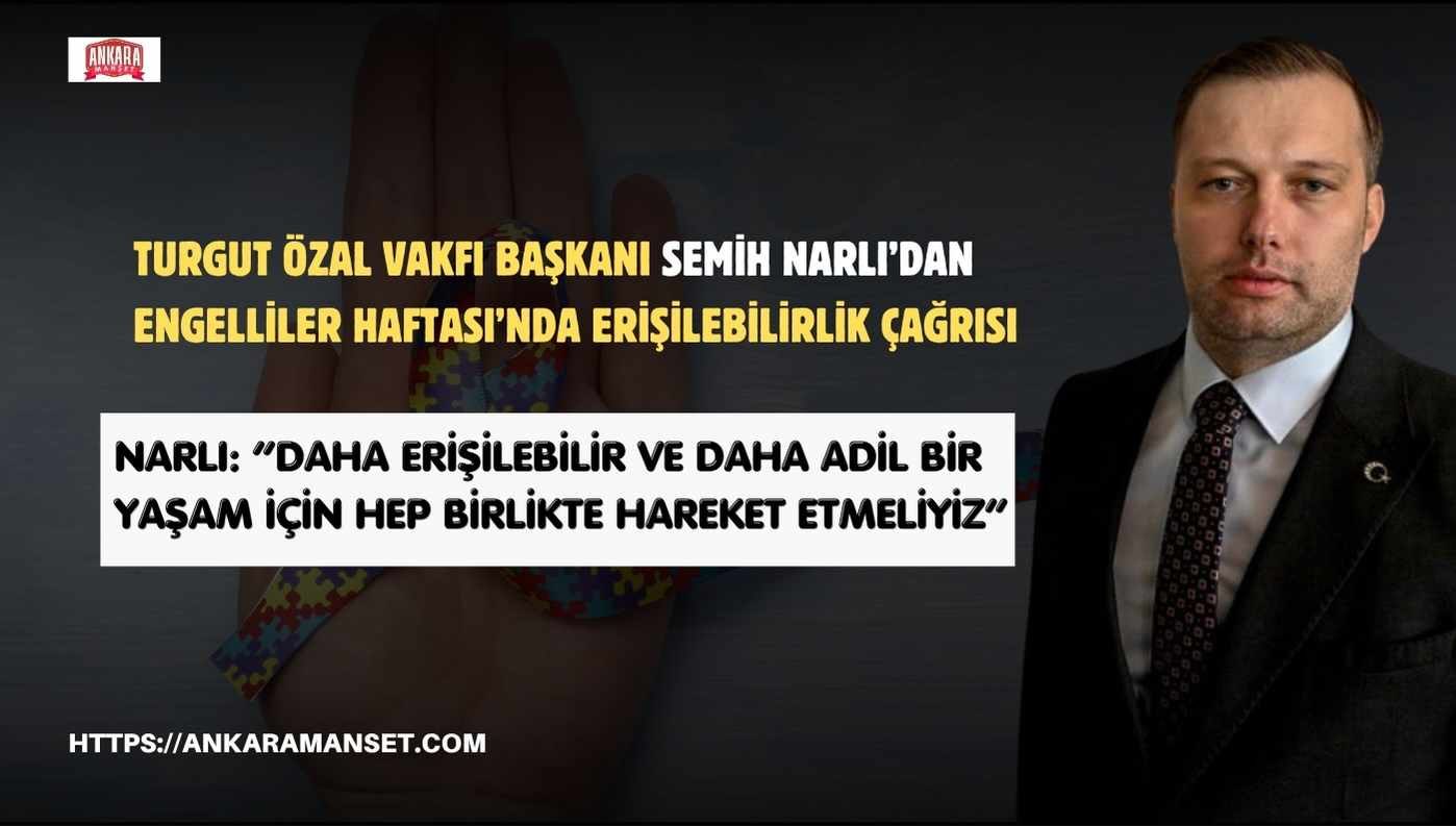 Turgut Özal Vakfı Başkanı Semih Narlı’dan Engelliler Haftası Mesajı