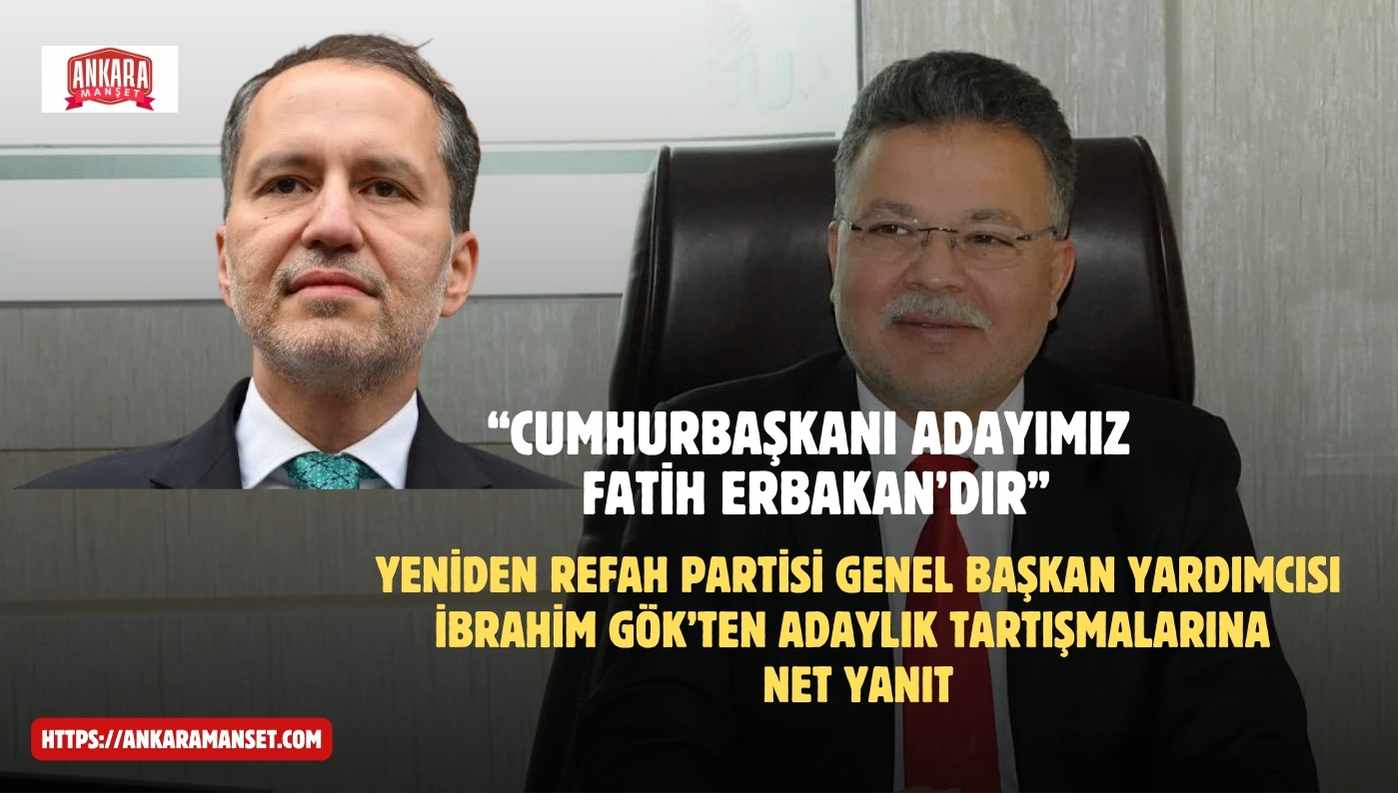 Yeniden Refah Partili İbrahim Gök: Cumhurbaşkanı Adayımız Fatih Erbakan’dır