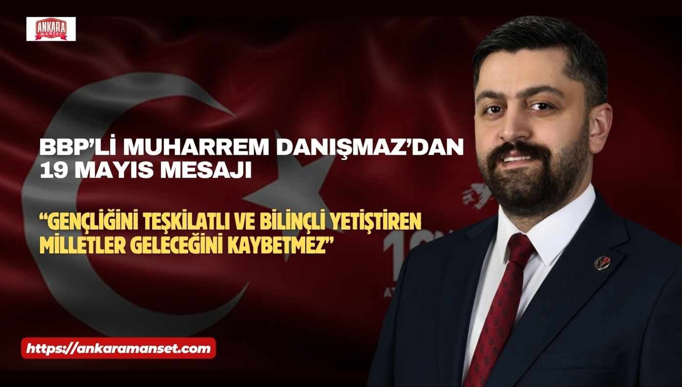 BBP Genel Merkez Yan Kuruluşlardan Sorumlu Başkan Yardımcısı Muharrem Danışmaz’dan 19 Mayıs Mesajı: “Gençliğini Teşkilatlı ve Bilinçli Yetiştiren Milletler Geleceğini Kaybetmez”