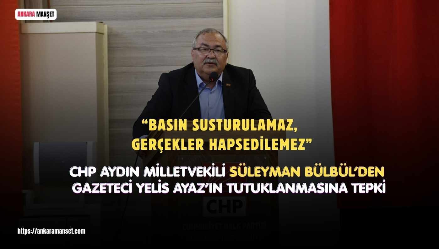 CHP’li Süleyman Bülbül:Basın Susturulamaz, Gerçekler Hapsedilemez