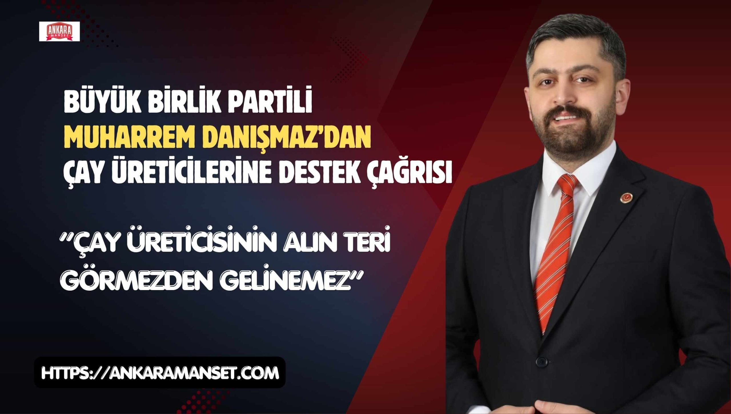 Büyük Birlik Partili Muharrem Danışmaz: Çay Üreticisinin Alın Teri Görmezden Gelinemez