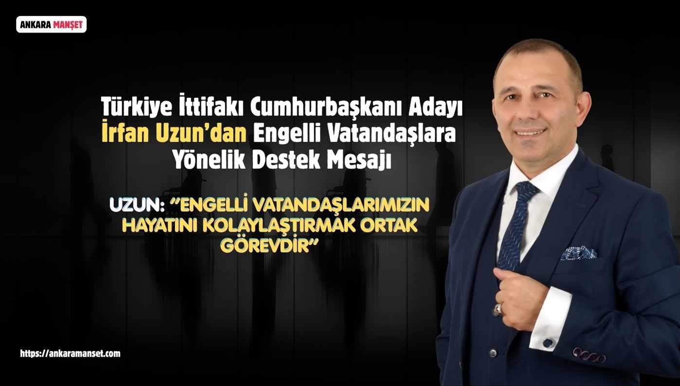Türkiye İttifakı Cumhurbaşkanı Adayı İrfan Uzun’dan Engelliler Haftası Mesajı