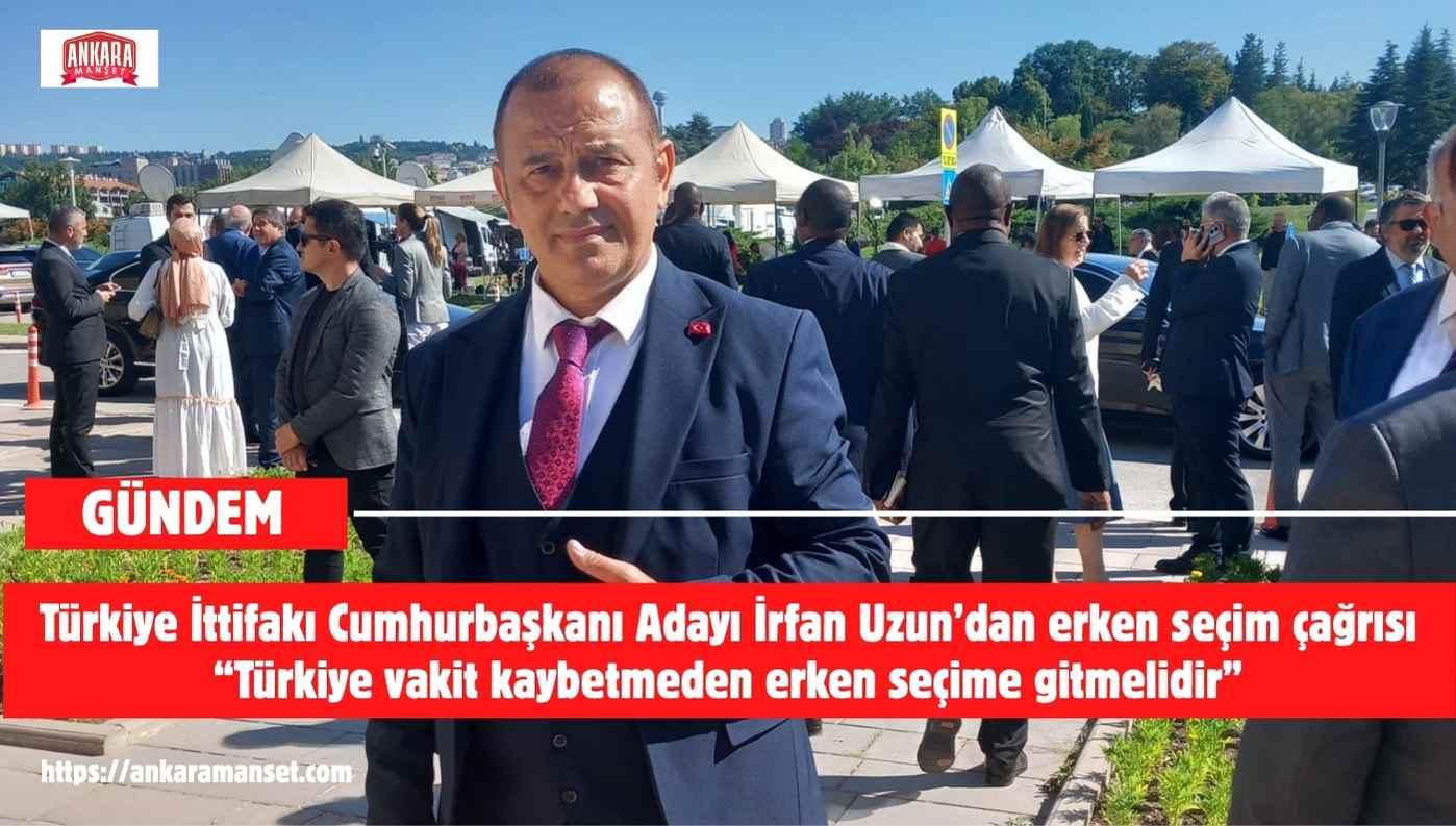 İrfan Uzun: Türkiye Vakit Kaybetmeden Erken Seçime Gitmelidir