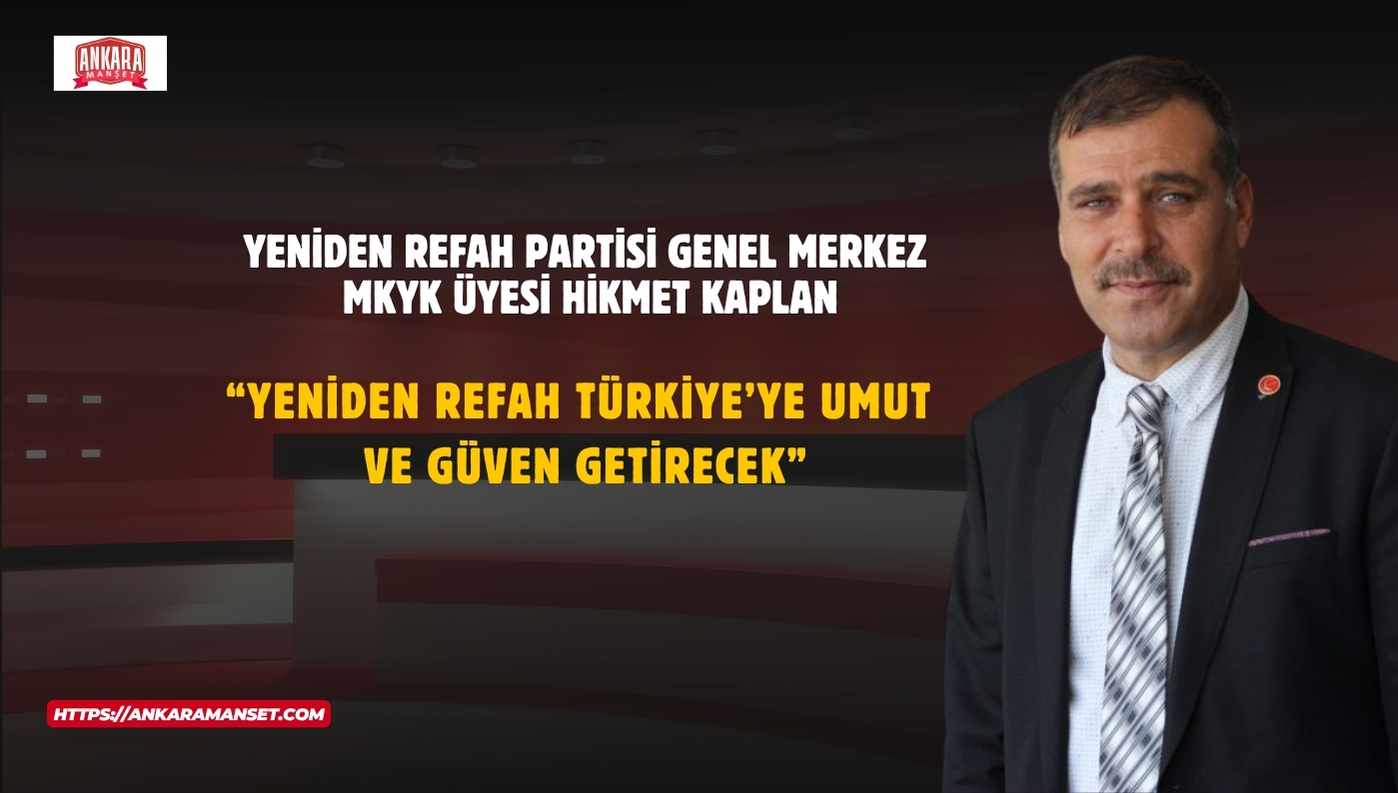 Hikmet Kaplan:“Yeniden Refah Türkiye’ye Umut Ve Güven Getirecek”