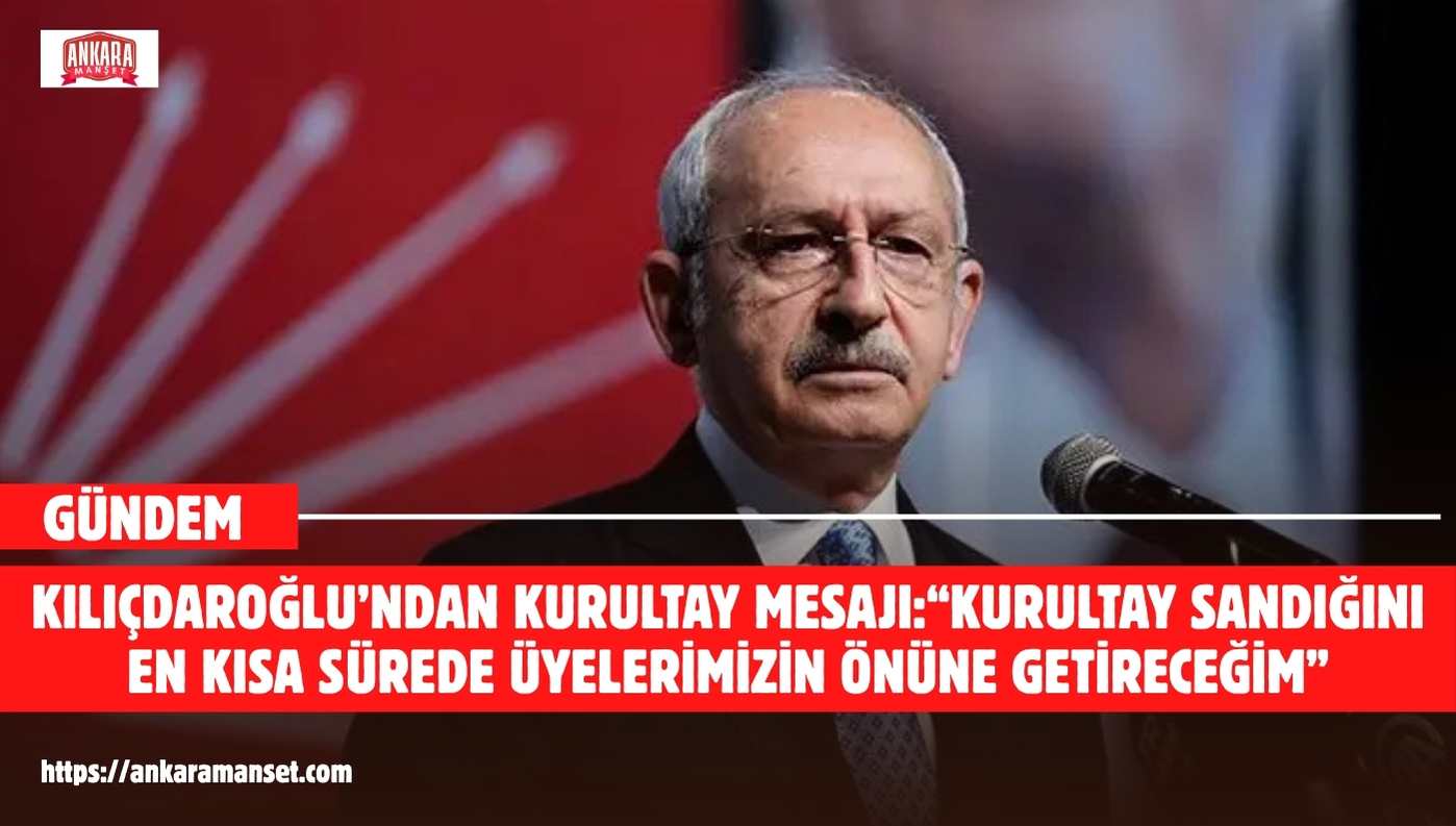 KILIÇDAROĞLU: “HİLELİ DEĞİL, TEMİZ BİR KURULTAY YAPACAĞIZ”
