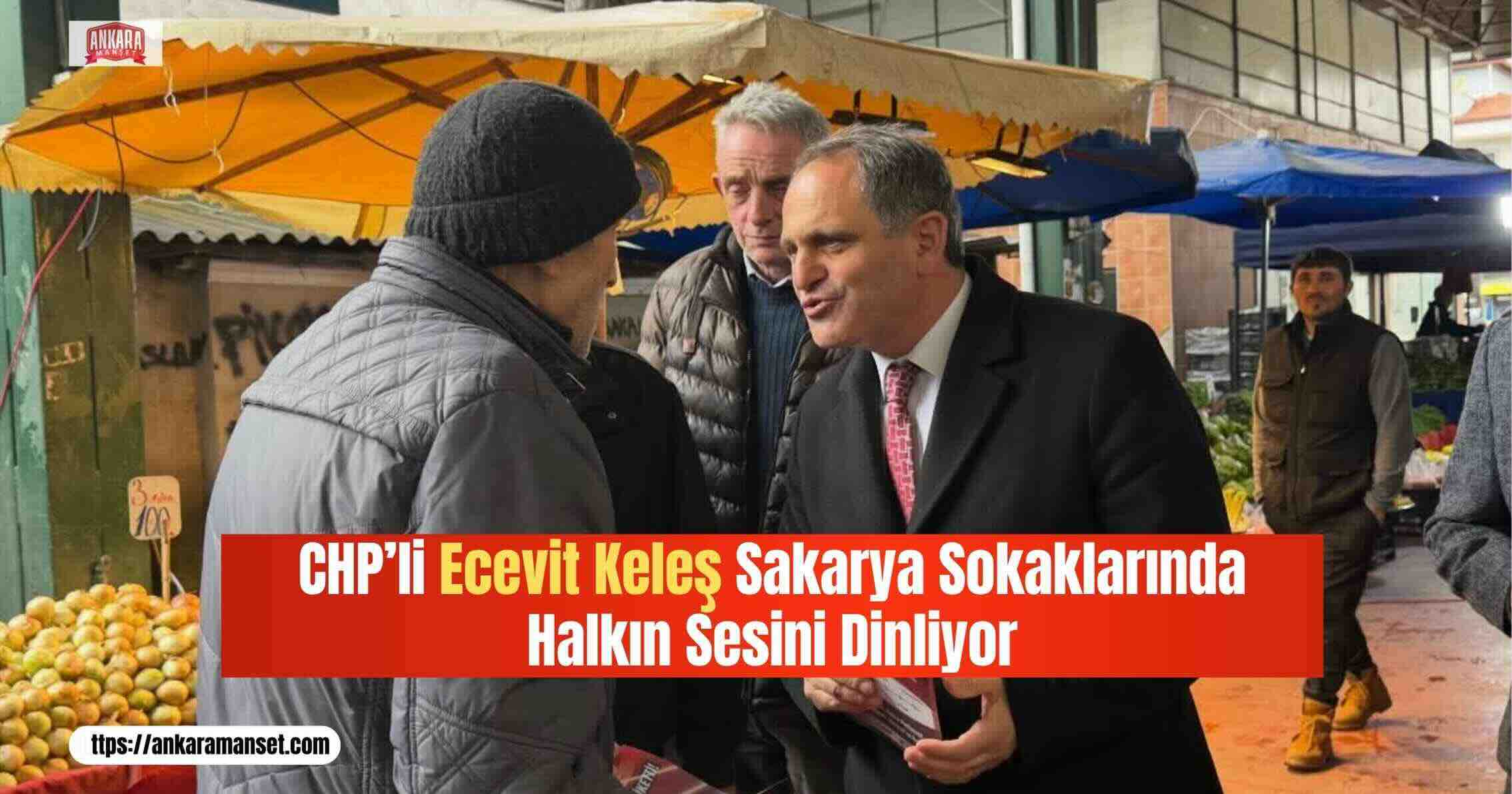 Ecevit Keleş: Sakarya’da Halkın Ve Esnafın Sesini Sahada Dinliyoruz
