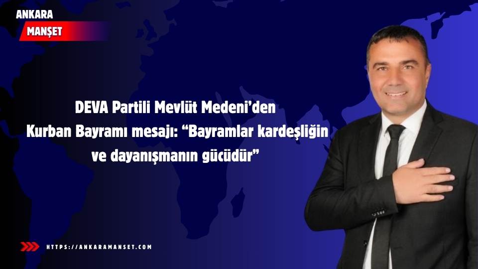 DEVA Partili Mevlüt Medeni: Bayramlar Kardeşliğin ve Dayanışmanın Gücüdür