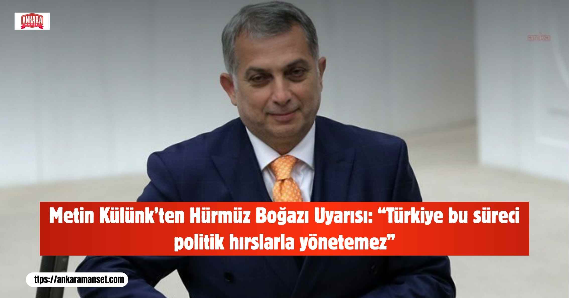 Metin Külünk: Türkiye Bu Süreci Siyasi Hırslarla Değil Devlet Aklıyla Yönetmelidir