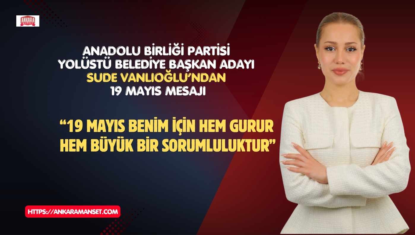 Anadolu Birliği Partili Sude Vanlıoğlu: 19 Mayıs Benim İçin Hem Gurur Hem Büyük Bir Sorumluluktur