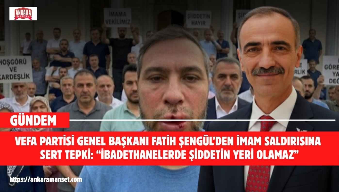Vefa Partisi Genel Başkanı Fatih Şengül’den İmam Saldırısına Tepki: “İbadethanelerde Şiddetin Yeri Olamaz”