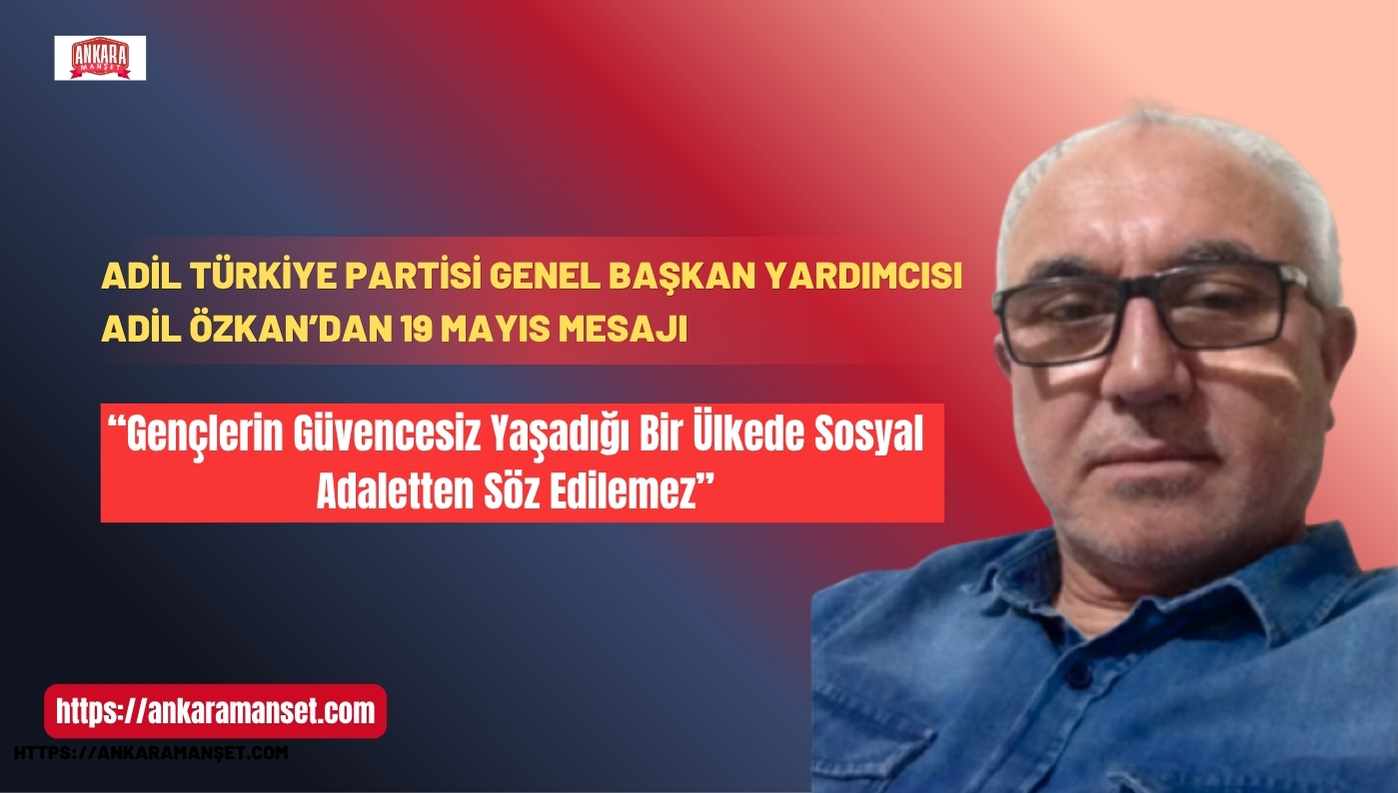 Adil Türkiye Partisi Genel Başkan Yardımcısı Adil Özkan’dan 19 Mayıs Mesajı: “Gençlerin Güvencesiz Yaşadığı Bir Ülkede Sosyal Adaletten Söz Edilemez