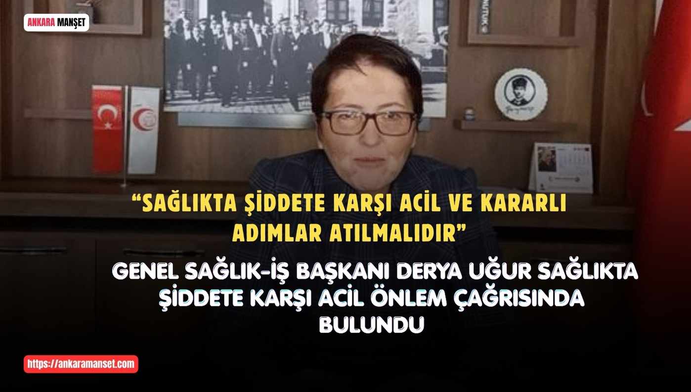 Genel Sağlık-İş Genel Başkanı Dr. Derya Uğur: Sağlıkta Şiddet Artık Toplumsal Bir Krize Dönüştü