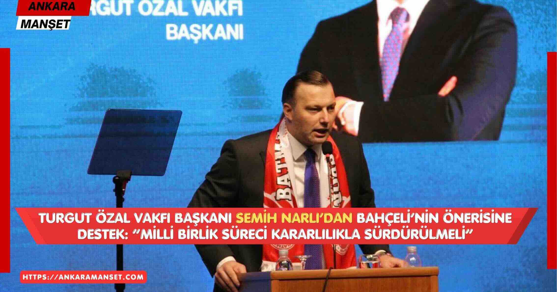 Semih Narlı’dan Bahçeli’ye Destek: “Milli Birlik Süreci Kararlılıkla Sürdürülmeli”