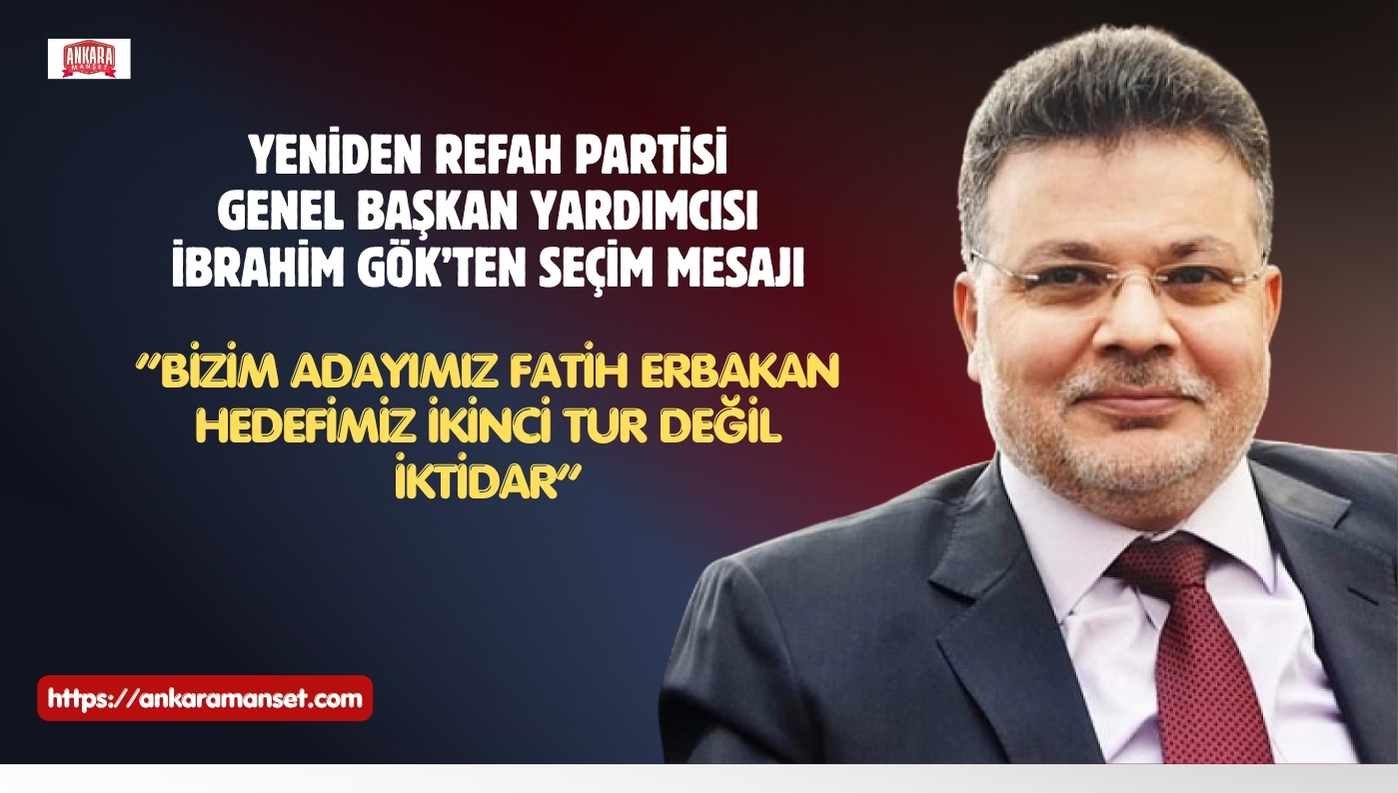Yeniden Refah Partili İbrahim Gök: Bizim Adayımız Fatih Erbakan, Hedefimiz İkinci Tur Değil İktidar