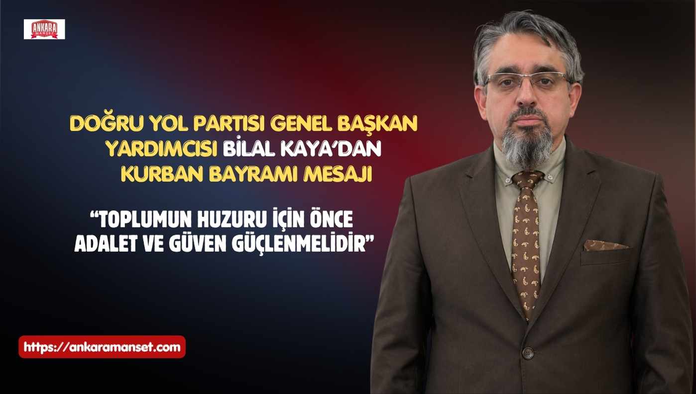 Doğru Yol Partisi Genel Başkan Yardımcısı Bilal Kaya’dan Kurban Bayramı Mesajı: “Toplumun Huzuru İçin Önce Adalet ve Güven Duygusu Güçlenmelidir”