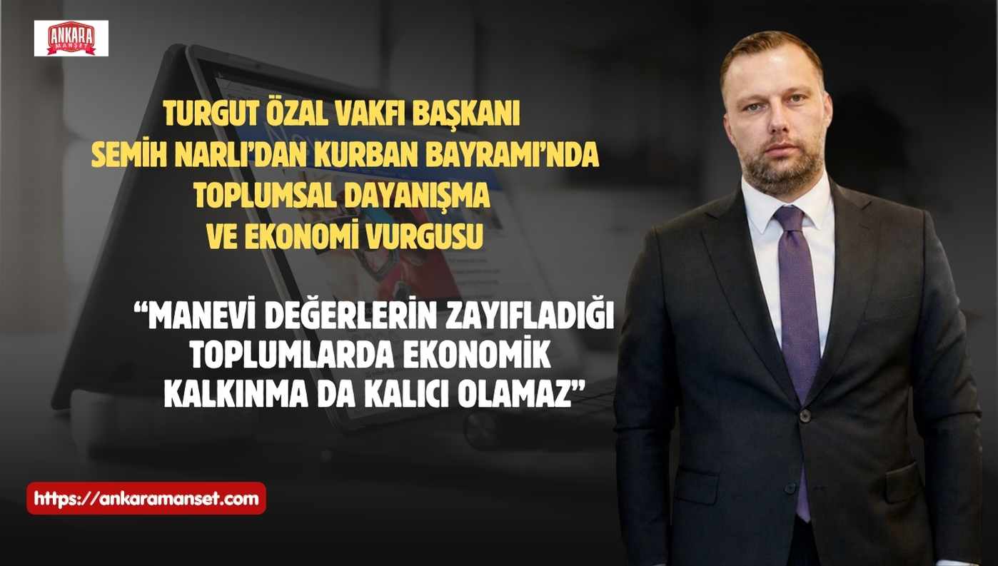 Turgut Özal Vakfı Başkanı Semih Narlı’dan Kurban Bayramı Mesajı: “Manevi Değerlerin Zayıfladığı Toplumlarda Ekonomik Kalkınma da Kalıcı Olamaz”