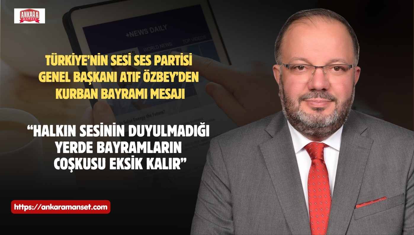 Türkiye’nin Sesi SES Partisi Genel Başkanı Atıf Özbey’den Kurban Bayramı Mesajı: “Halkın Sesinin Duyulmadığı Yerde Bayramların Coşkusu Eksik Kalır”