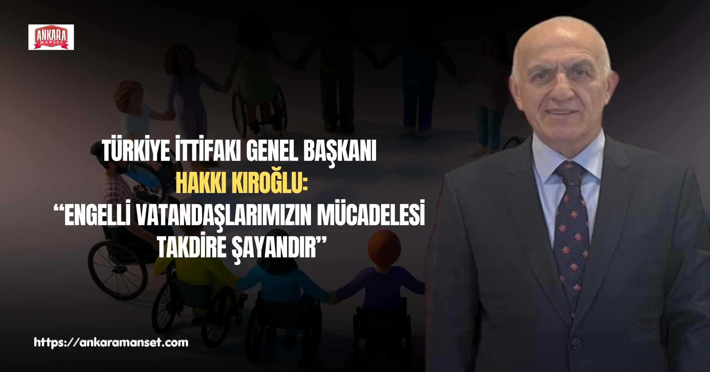 Türkiye İttifakı Genel Başkanı Hakkı Kıroğlu’ndan Engelliler Haftası Mesajı