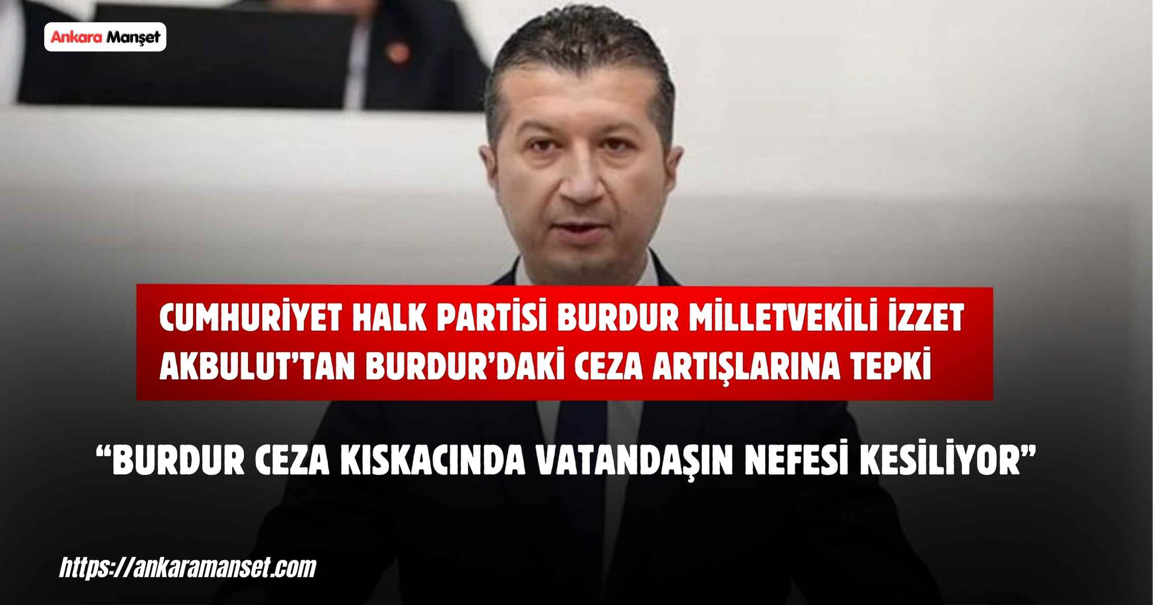 İzzet Akbulut: Burdur Ceza Kıskacında Vatandaşın Nefesi Kesiliyor