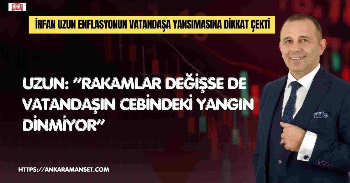 İrfan Uzun: “Rakamlar Değil, Vatandaşın Gerçek Hayatı Esas Alınmalı”