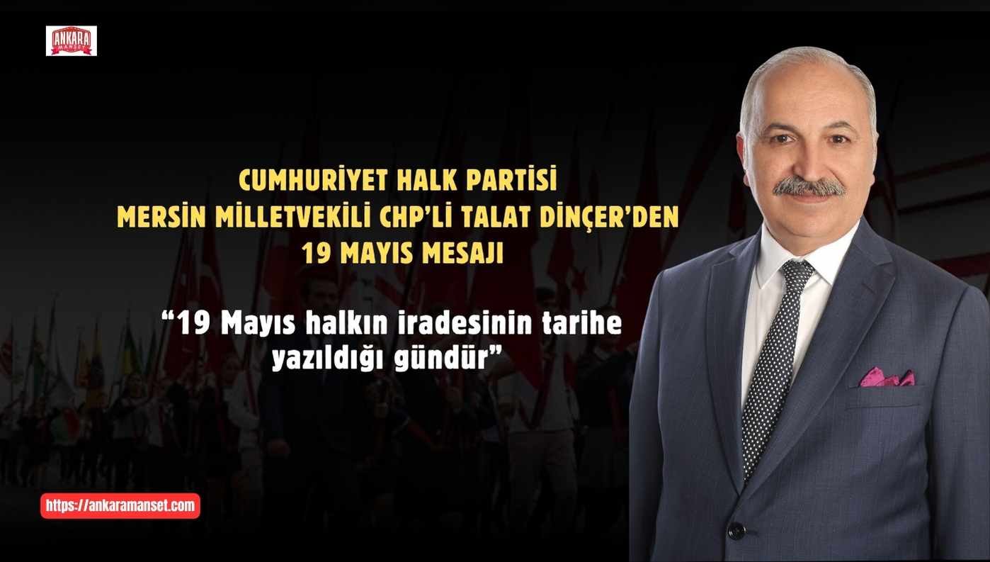 CHP Mersin Milletvekili Talat Dinçer: “19 Mayıs, Halkın İradesinin Tarihe Yazıldığı Gündür”