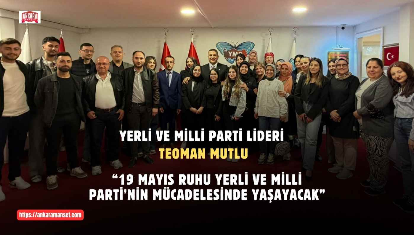 Teoman Mutlu: 19 Mayıs Ruhu Yerli Ve Milli Parti’nin Mücadelesinde Yaşayacak