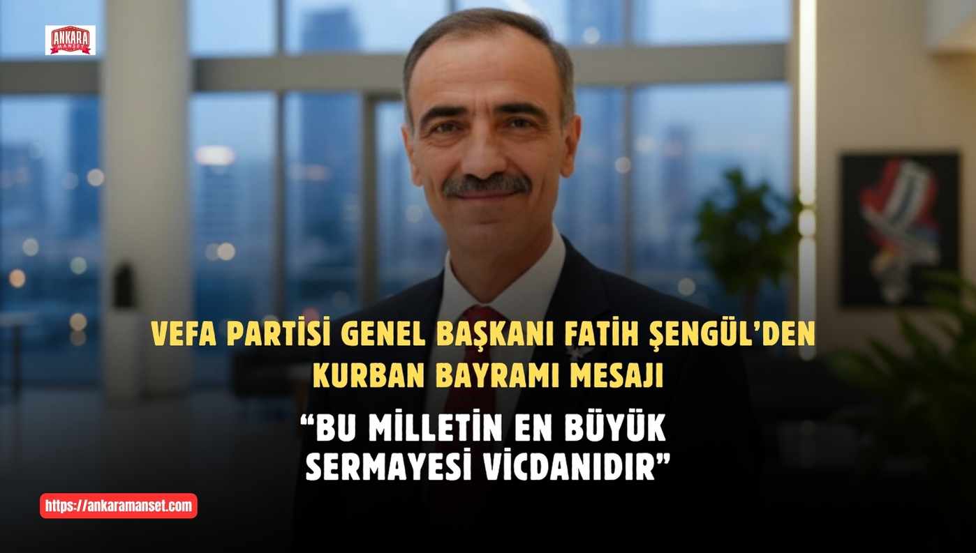 Vefa Partisi Genel Başkanı Fatih Şengül’den Kurban Bayramı Mesajı: “Bu Milletin En Büyük Sermayesi Vicdanıdır”