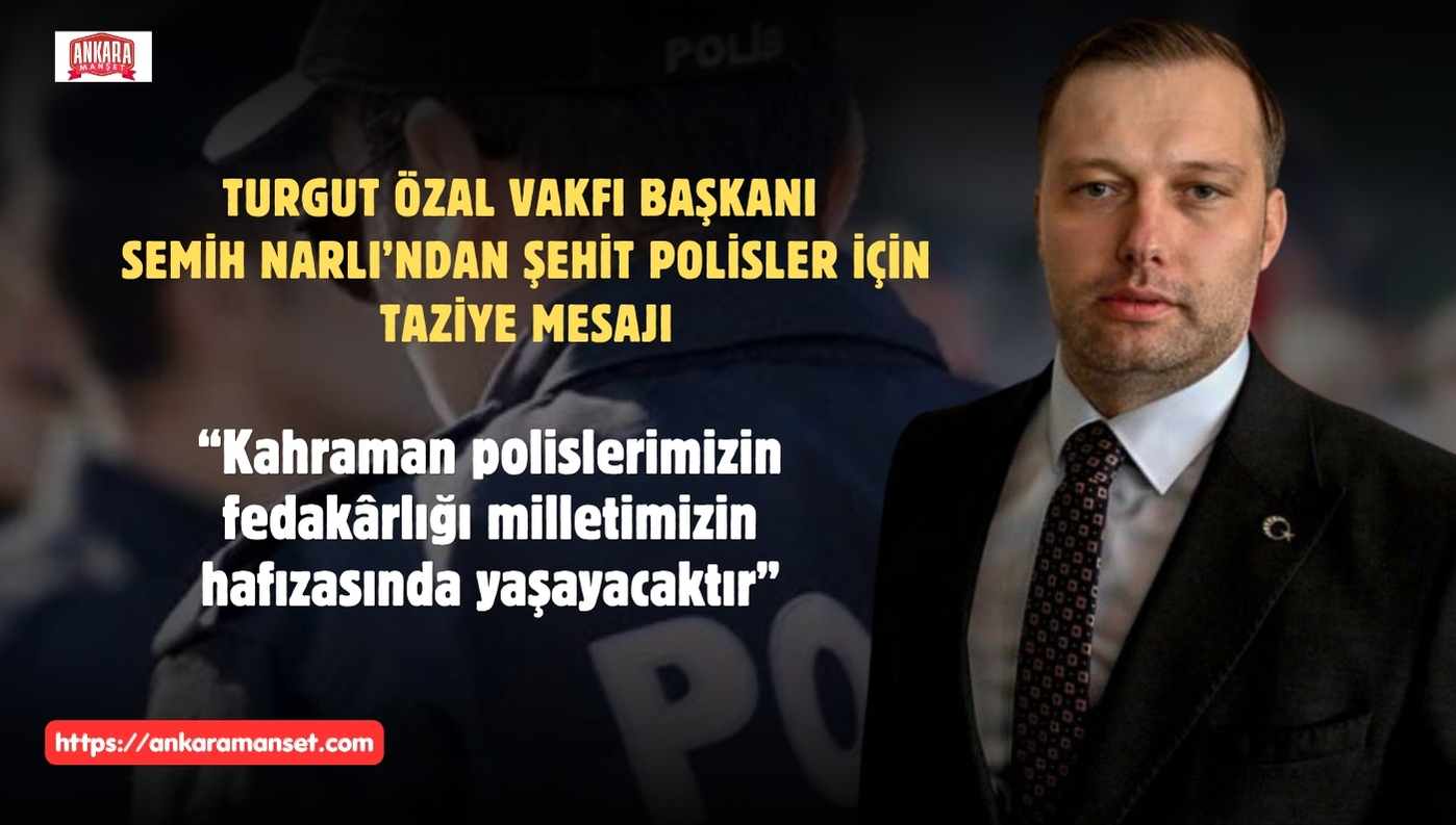 Semih Narlı’dan Şehit Polisler İçin Taziye Mesajı: “Kahraman Polislerimizin Fedakârlığı Milletimizin Hafızasında Yaşayacaktır”