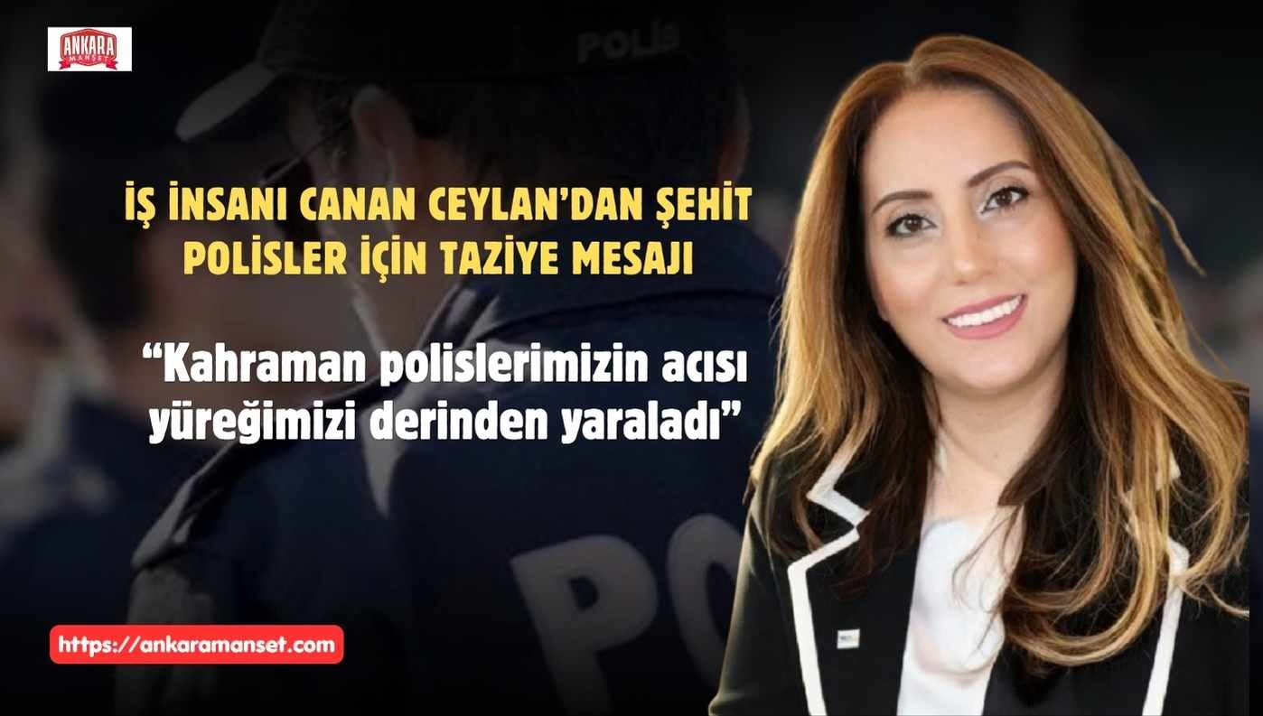 Canan Ceylan: “Kahraman Polislerimizin Acısı Yüreğimizi Derinden Yaraladı”
