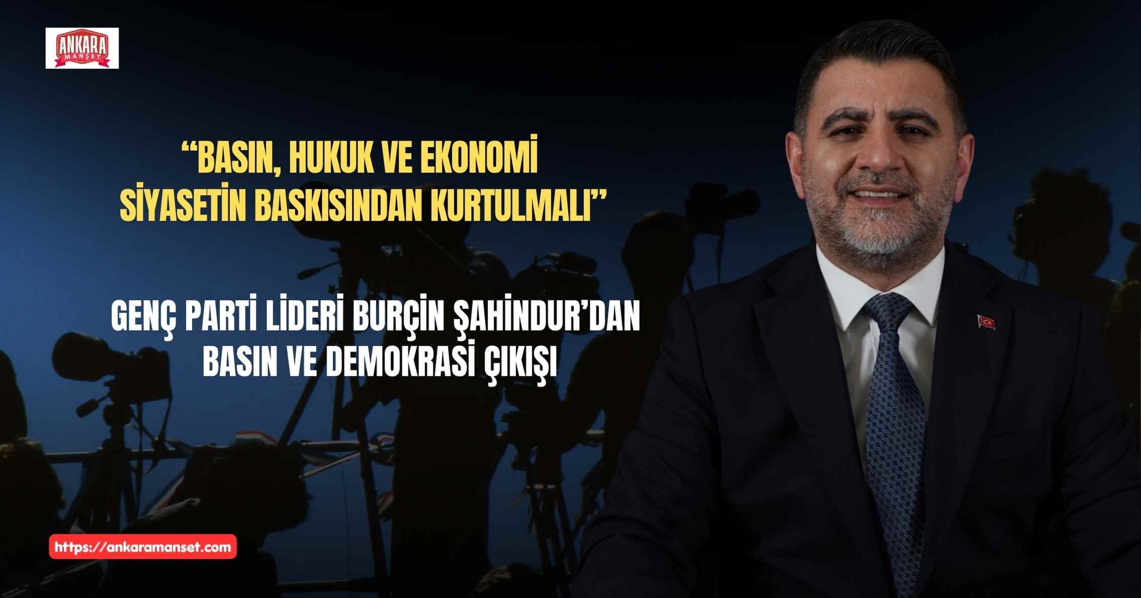 Genç Parti Genel Başkanı Şahindur: “Basın, Hukuk ve Ekonomi Siyasetin Baskısından Kurtulmalı”