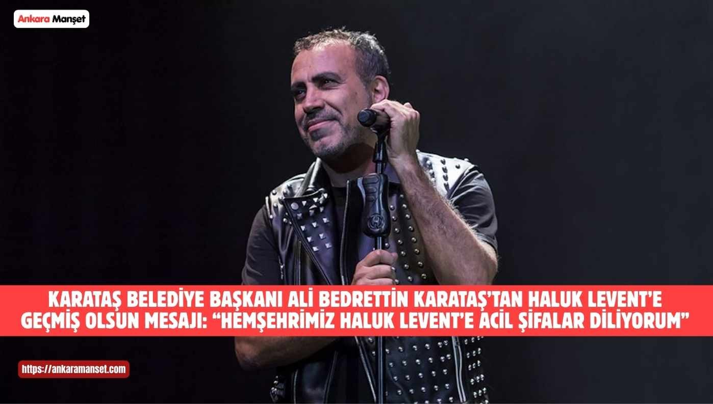Ali Bedrettin Karataş: Hemşehrimiz Haluk Levent’e Acil Şifalar Diliyorum