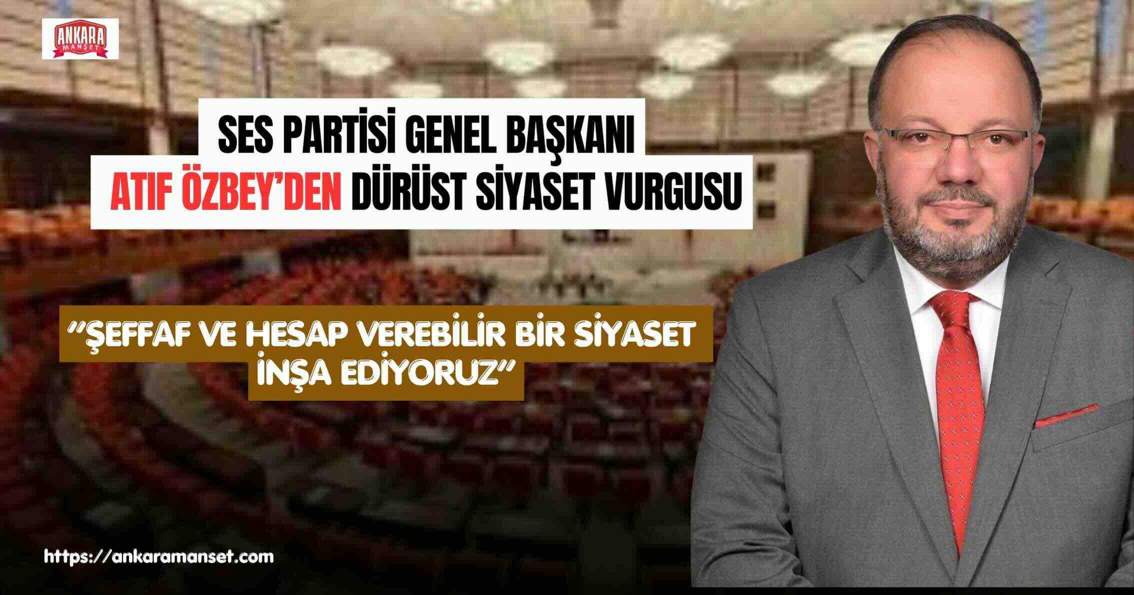 SES Partisi Genel Başkanı Atıf Özbey: “Dürüstlükten taviz yok, bu siyaset bir okul olacak”