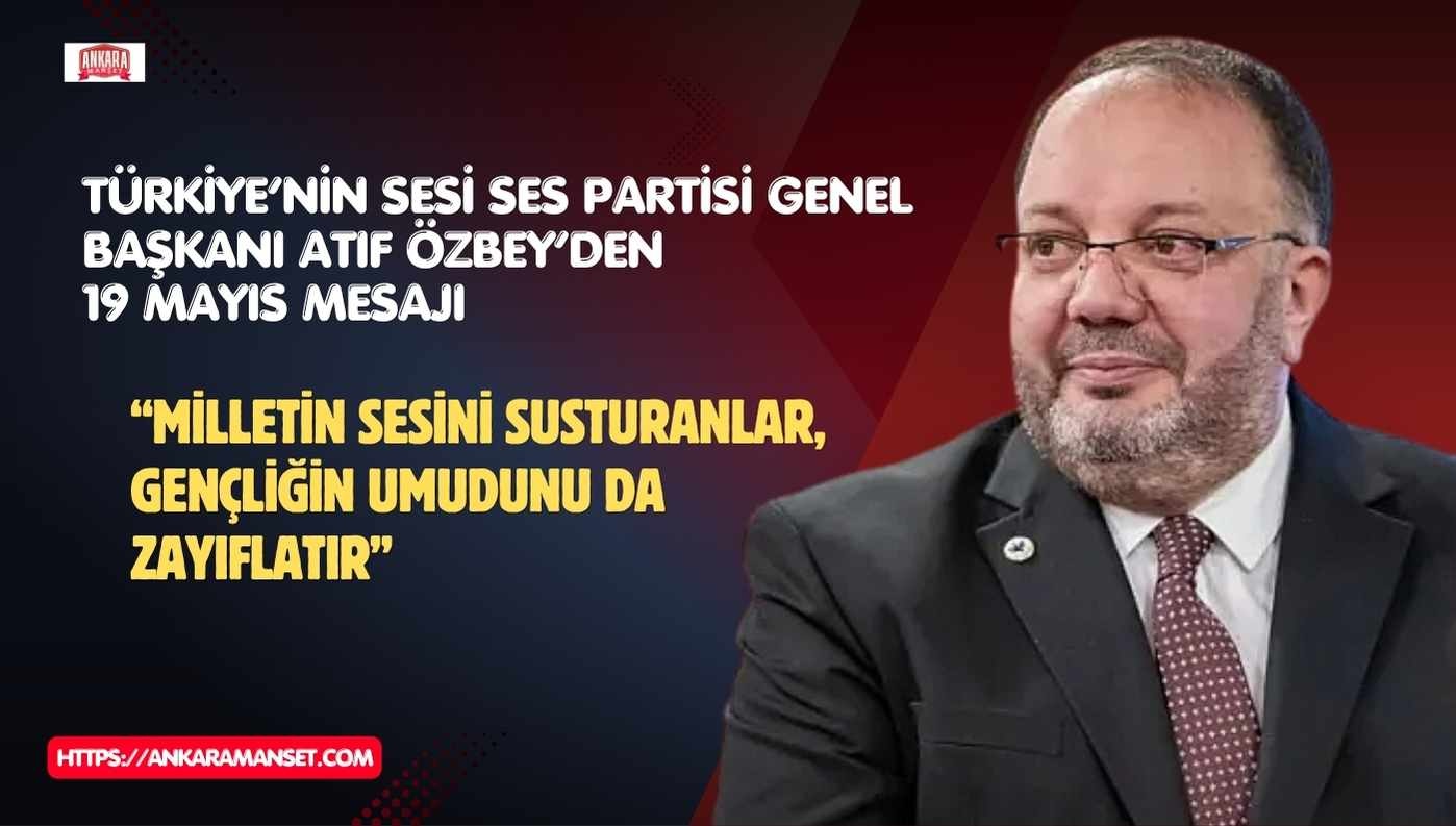 Türkiye’nin Sesi SES Partisi Genel Başkanı Atıf Özbey’den 19 Mayıs Mesajı: “Milletin Sesini Susturanlar, Gençliğin Umudunu da Zayıflatır”