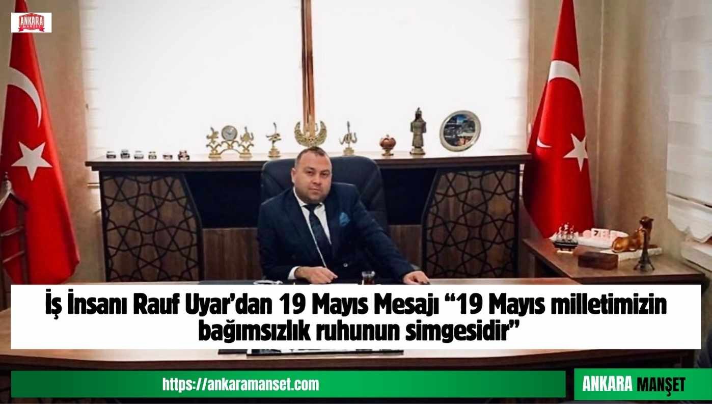 İş İnsanı Rauf Uyar: 19 Mayıs Milletimizin Bağımsızlık Ruhunun Simgesidir
