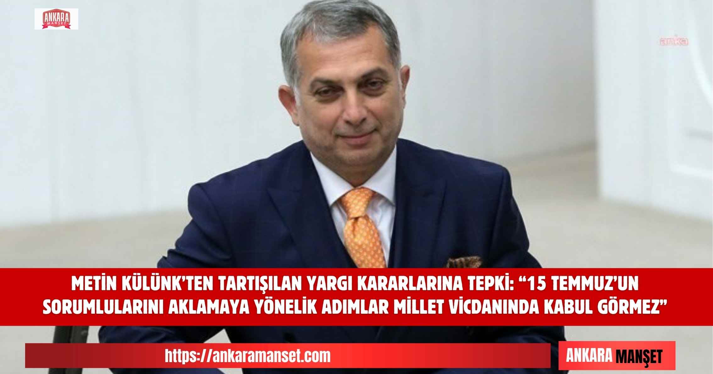 Metin Külünk: “15 Temmuz’un Sorumlularını Aklamaya Yönelik Adımlar Millet Vicdanında Kabul Görmez”