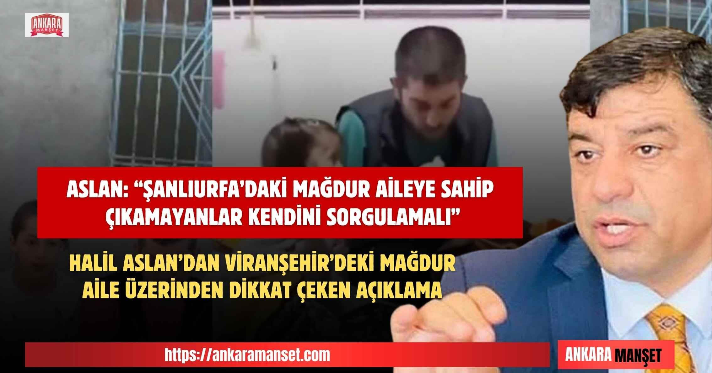 Halil Aslan: Şanlıurfa’daki Mağdur Aileye Sahip Çıkamayanlar Kendini Sorgulamalı