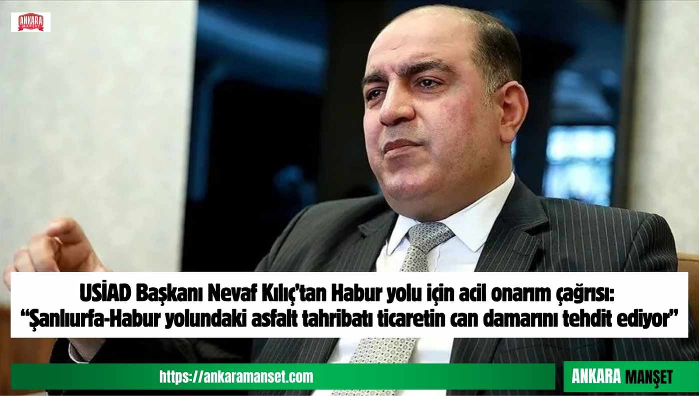 Nevaf Kılıç: Şanlıurfa Habur Yolundaki Asfalt Tahribatı Ticaretin Can Damarını Tehdit Ediyor