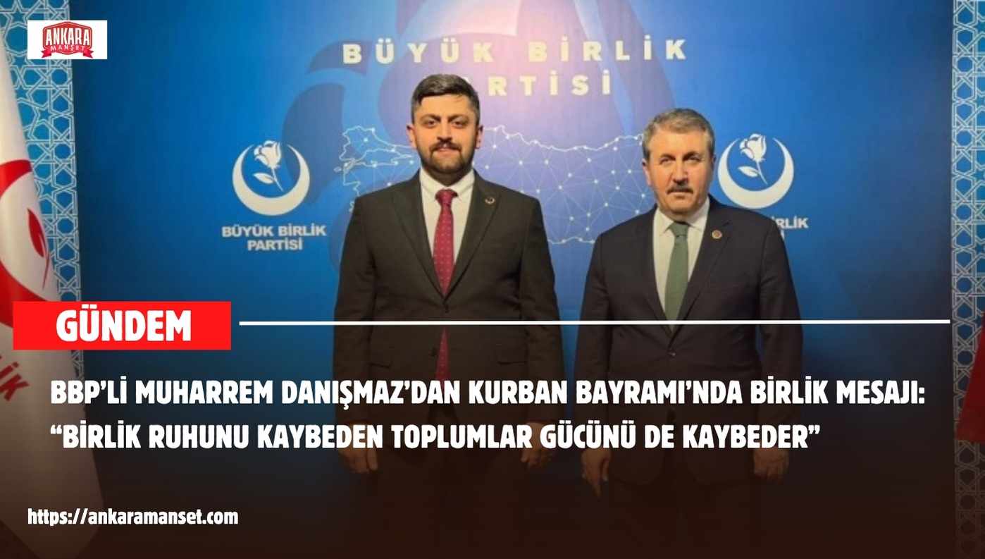 Büyük Birlik Partisi Genel Merkez Yan Kuruluşlardan Sorumlu Başkan Yardımcısı Muharrem Danışmaz’dan Kurban Bayramı Mesajı: “Birlik Ruhunu Kaybeden Toplumlar Gücünü de Kaybeder”