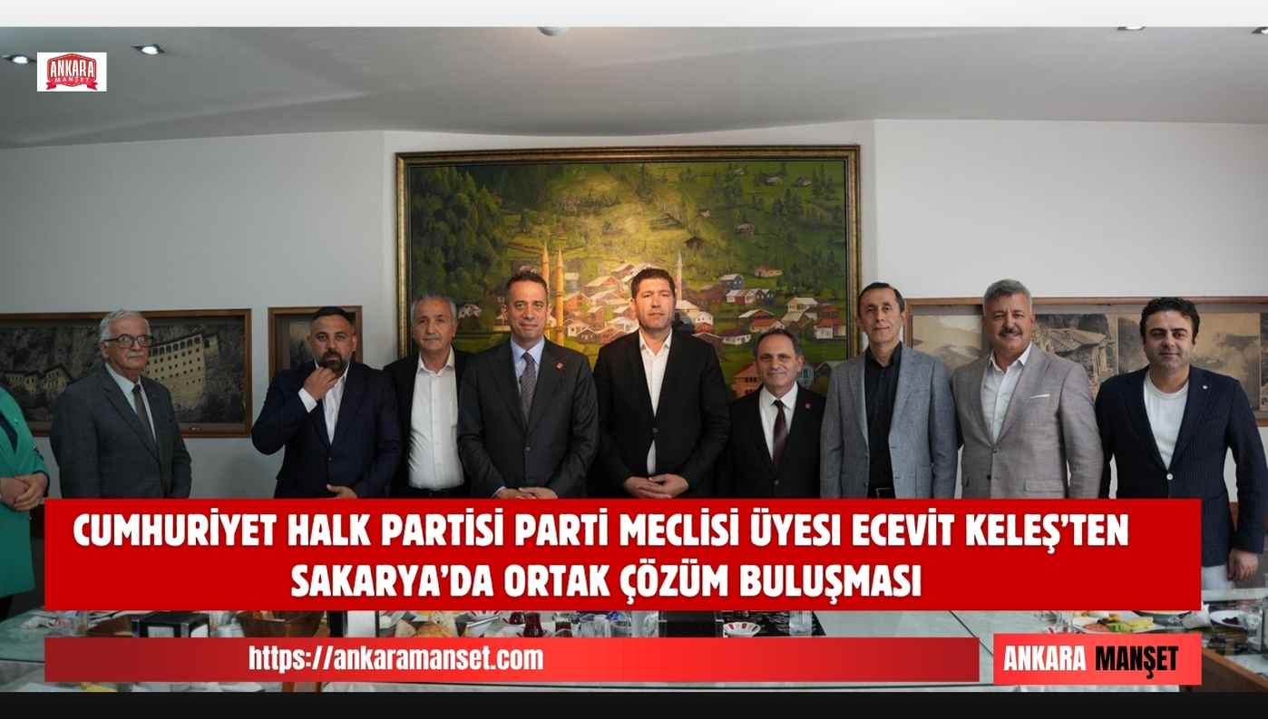 Ecevit Keleş: Sakarya’nın Geleceği İçin Sivil Toplumla Ortak Akıl Masasında Buluştuk