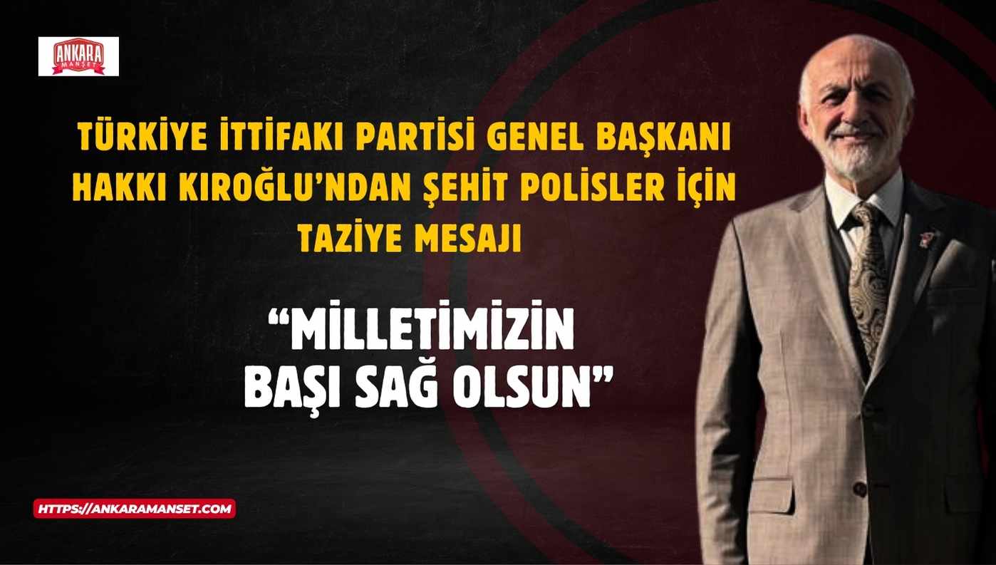Türkiye İttifakı Genel Başkanı Hakkı Kıroğlu’ndan Şehit Polisler İçin Taziye Mesajı: “Milletimizin Başı Sağ Olsun”