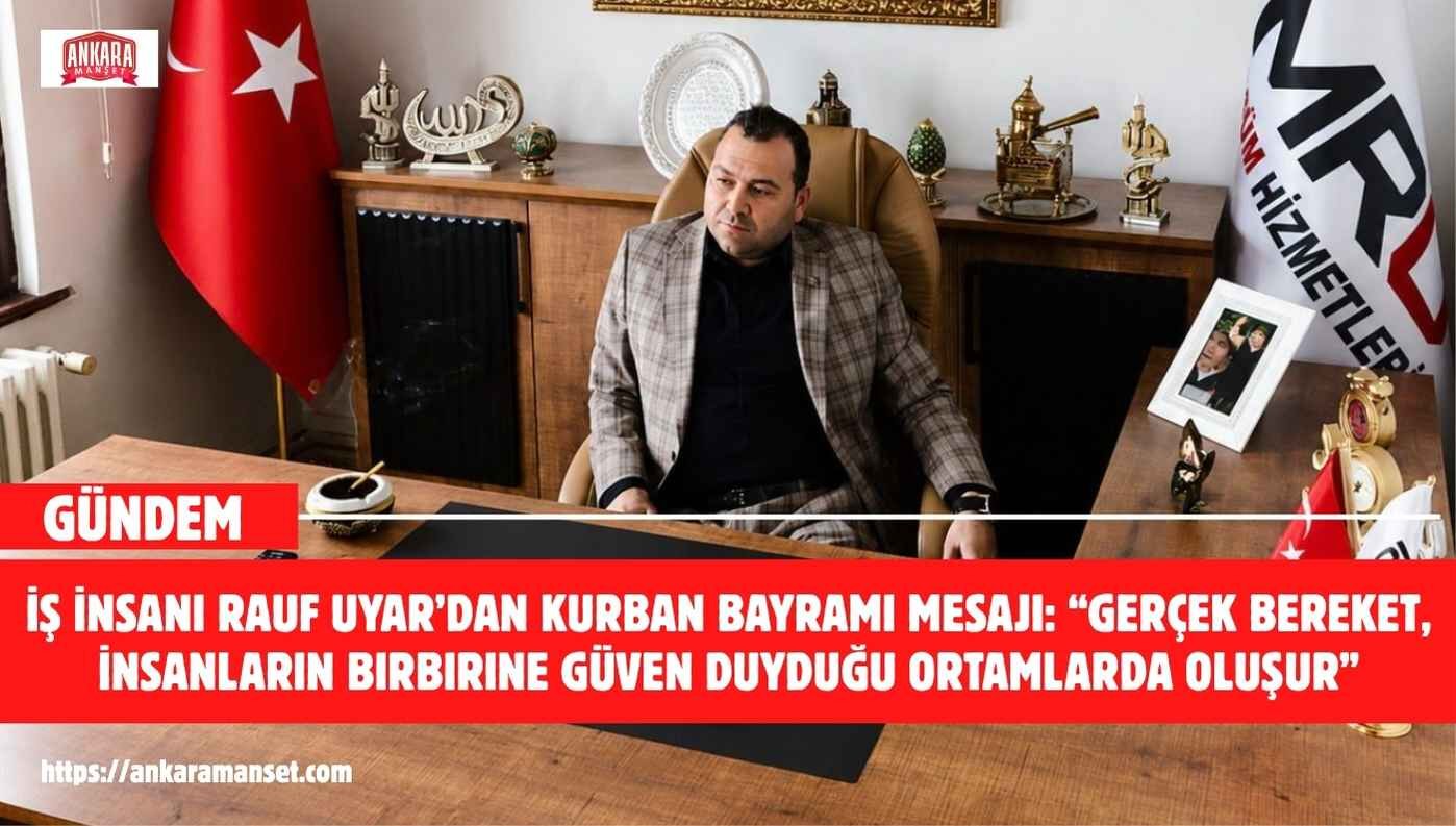 İş İnsanı Rauf Uyar’dan Kurban Bayramı Mesajı: “Gerçek Bereket, İnsanların Birbirine Güven Duyduğu Ortamlarda Oluşur”