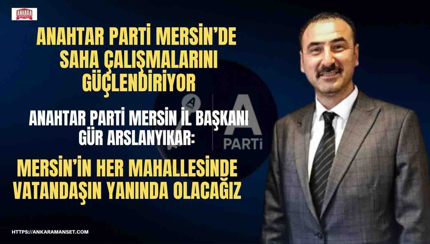 Anahtar Parti Mersin İl Başkanı Gür Arslanyıkar:Mersin’in Her Mahallesinde Vatandaşın Yanında Olacağız