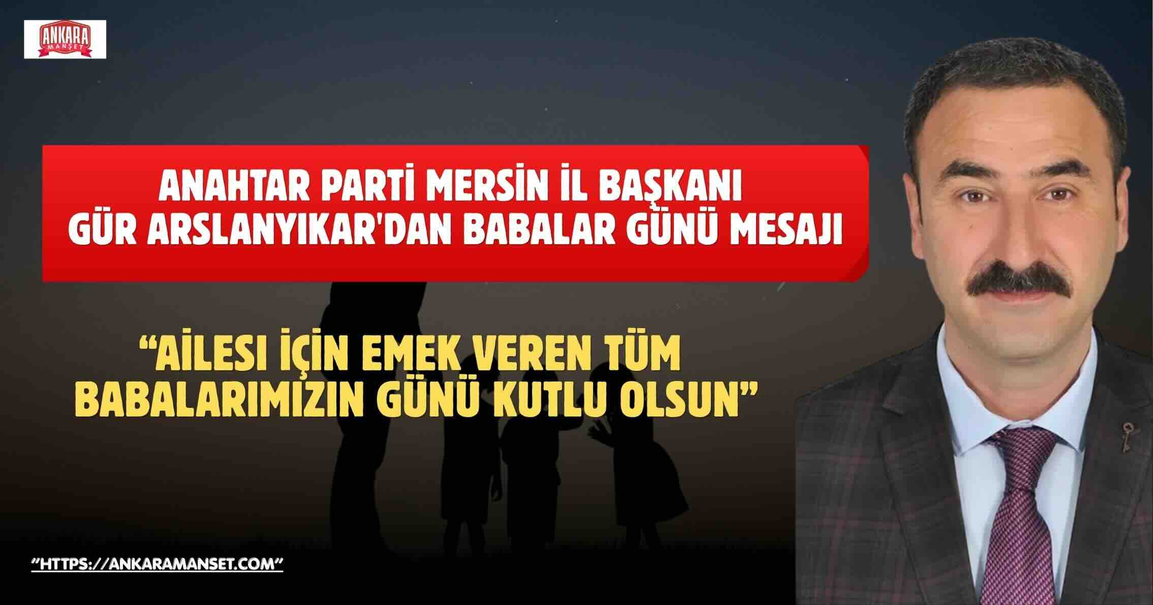 Gür Arslanyıkar: Babalarımız sevginin, emeğin ve fedakârlığın adıdır