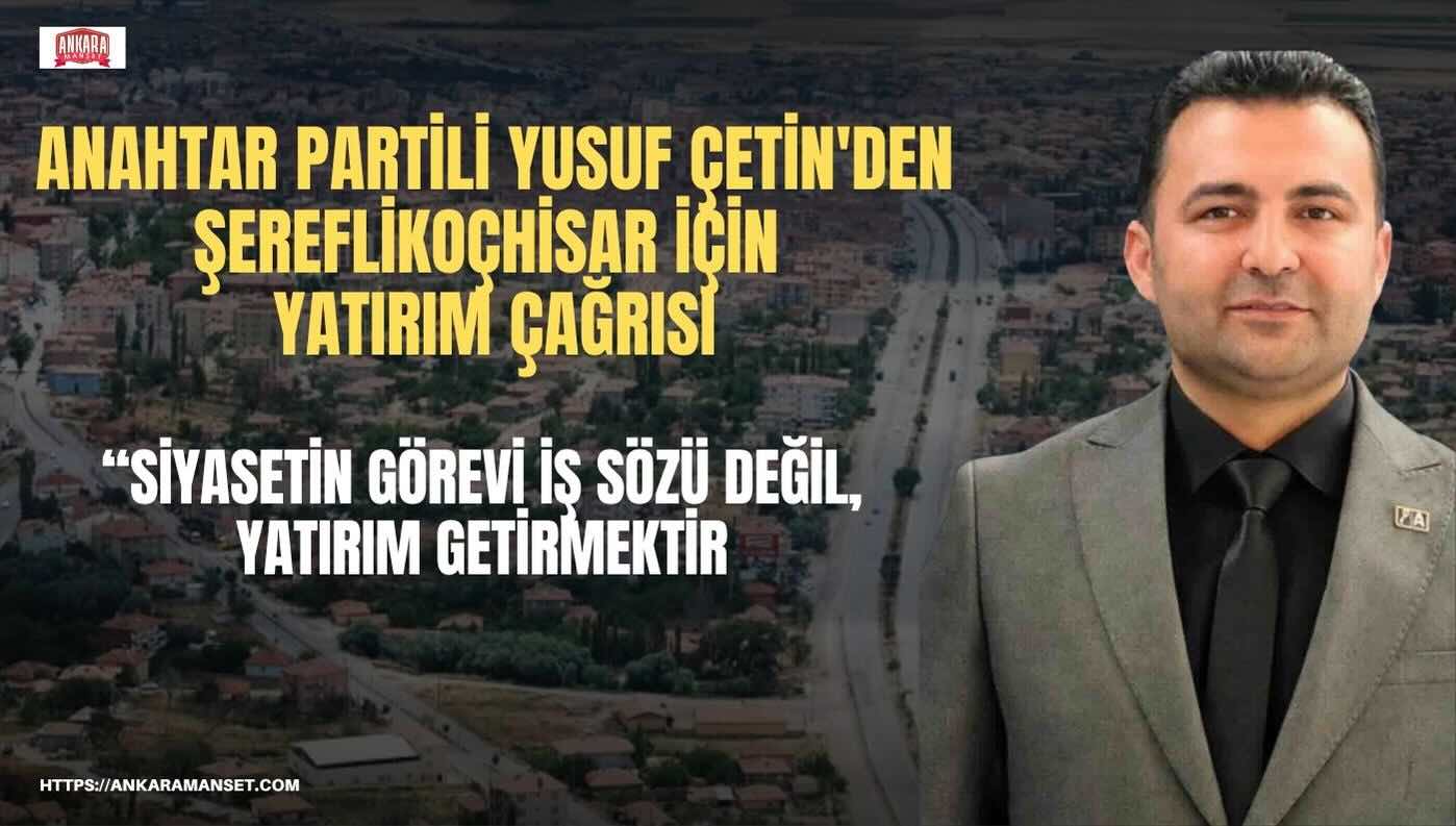 Yusuf Çetin: Şereflikoçhisar’ın Potansiyeli Var, Yıllardır Değerlendirilemiyor