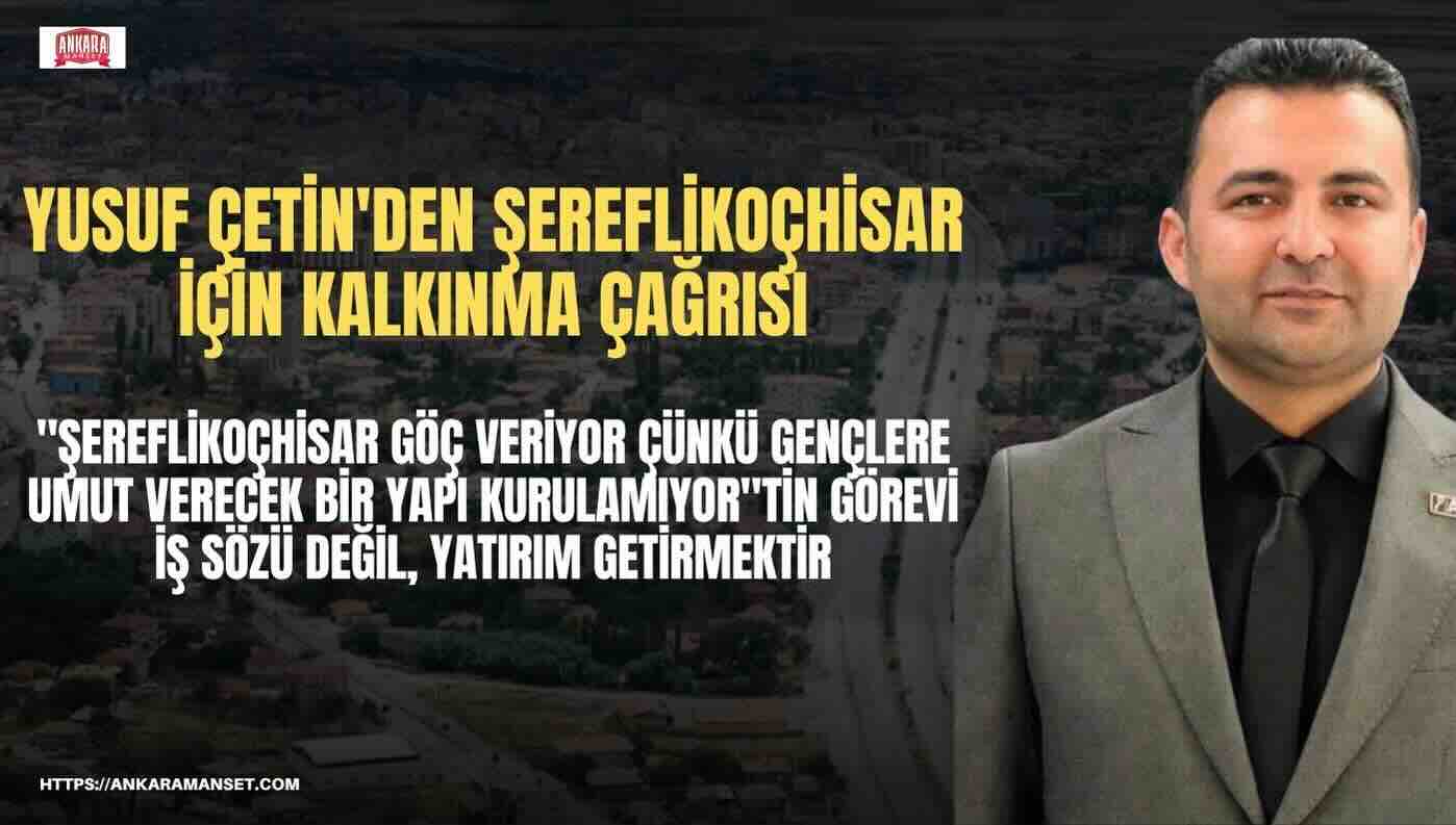 Yusuf Çetin: Şereflikoçhisar Göç Veriyor Çünkü Gençlere Umut Verecek Bir Yapı Kurulamıyor