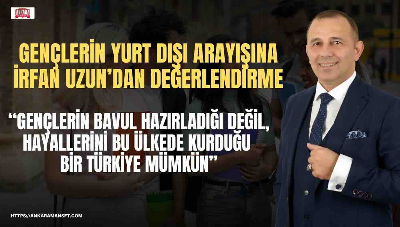 İrfan Uzun: Gençlerin Bavul Hazırladığı Değil Hayallerini Bu Ülkede Kurduğu Bir Türkiye Mümkün