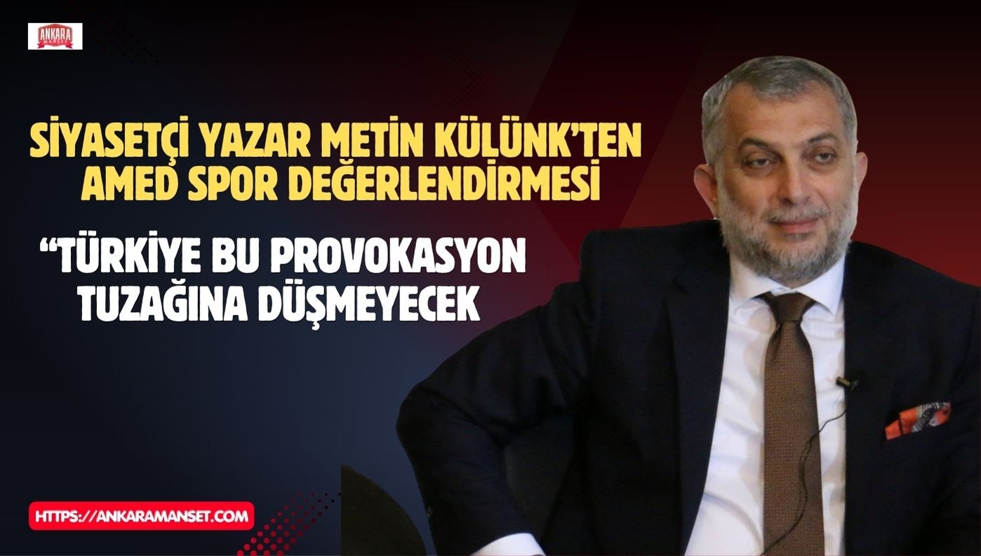 Metin Külünk: Türkiye Bu Provokasyon Tuzağına Düşmeyecek