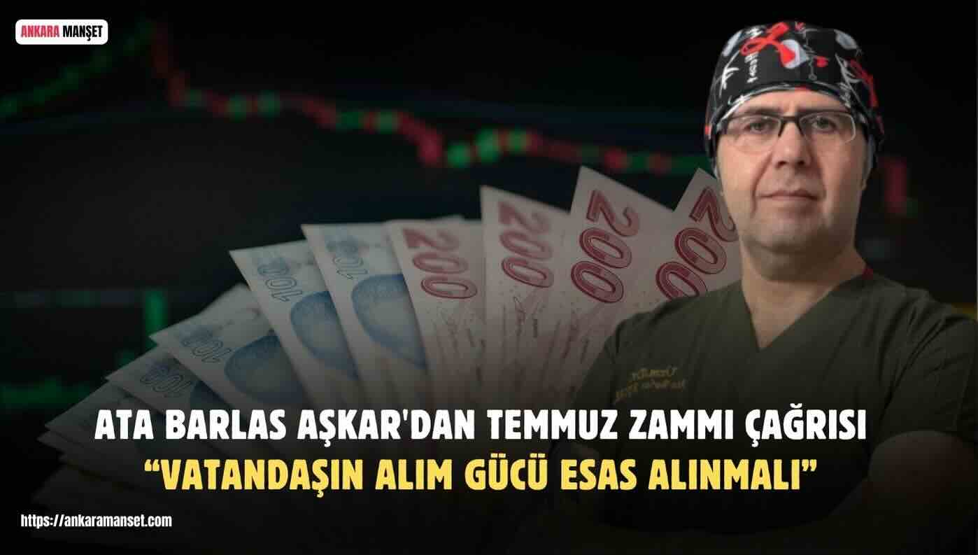 Ata Barlas Aşkar: “Temmuz Zammı Bilimsel Veriler ve Gerçek Yaşam Maliyeti Dikkate Alınarak Belirlenmelidir”