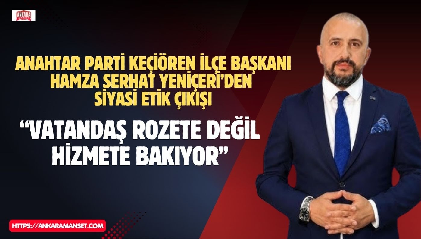 Keçiören İlçe Başkanı Yeniçeri: Vatandaş Rozete Değil Hizmete Bakıyor