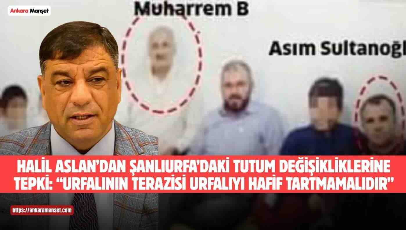 Halil Aslan: Urfalının Terazisi Urfalıyı Hafif Tartmamalıdır